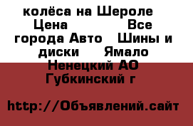 колёса на Шероле › Цена ­ 10 000 - Все города Авто » Шины и диски   . Ямало-Ненецкий АО,Губкинский г.